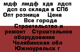   мдф, лмдф, хдв, лдсп, дсп со склада в СПб. Опт/розница! › Цена ­ 750 - Все города Строительство и ремонт » Строительное оборудование   . Челябинская обл.,Южноуральск г.